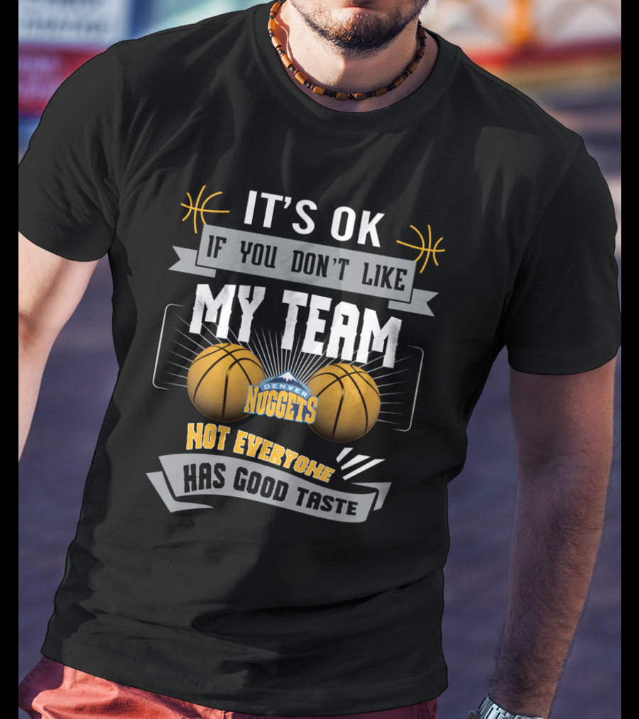It's Ok If You Don't Like My Team Denver Nuggets Not Everyone Has Good Taste T-Shirt