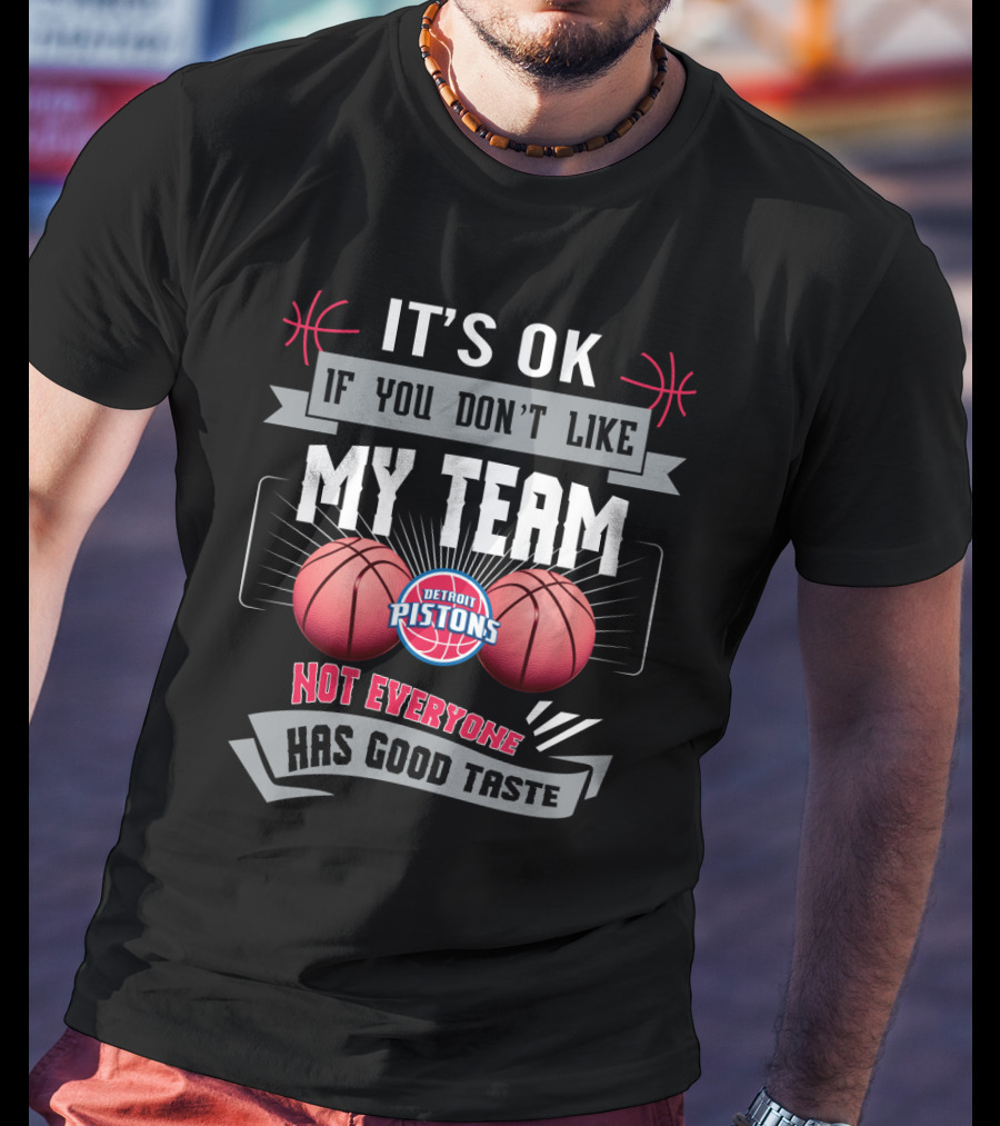 It's Ok If You Don't Like My Team Detroit Pistons Not Everyone Has Good Taste T-Shirt