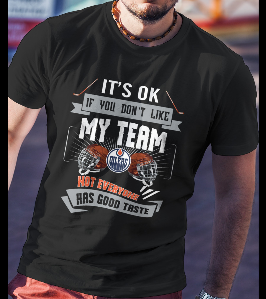 It's OK If You Don't Like My Team Edmonton Oilers Not Everyone Has Good Taste T-Shirt