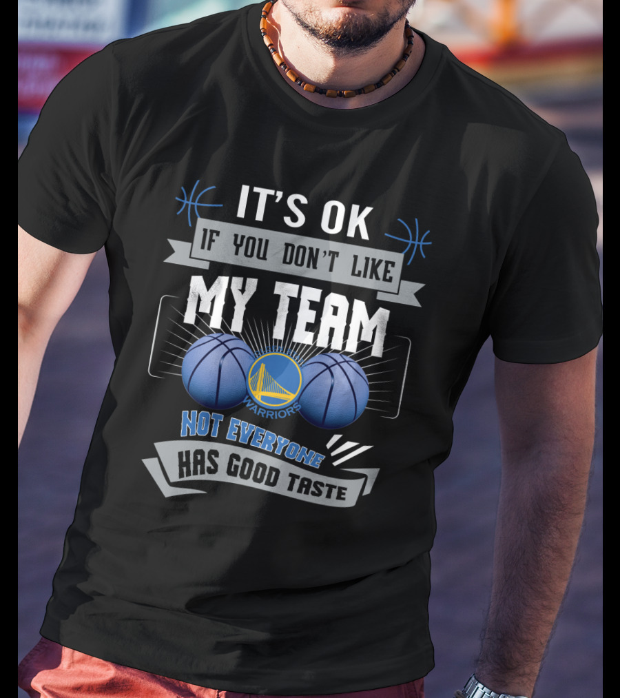 It's Ok If You Don't Like My Team Warriors Has Good Taste T-Shirt
