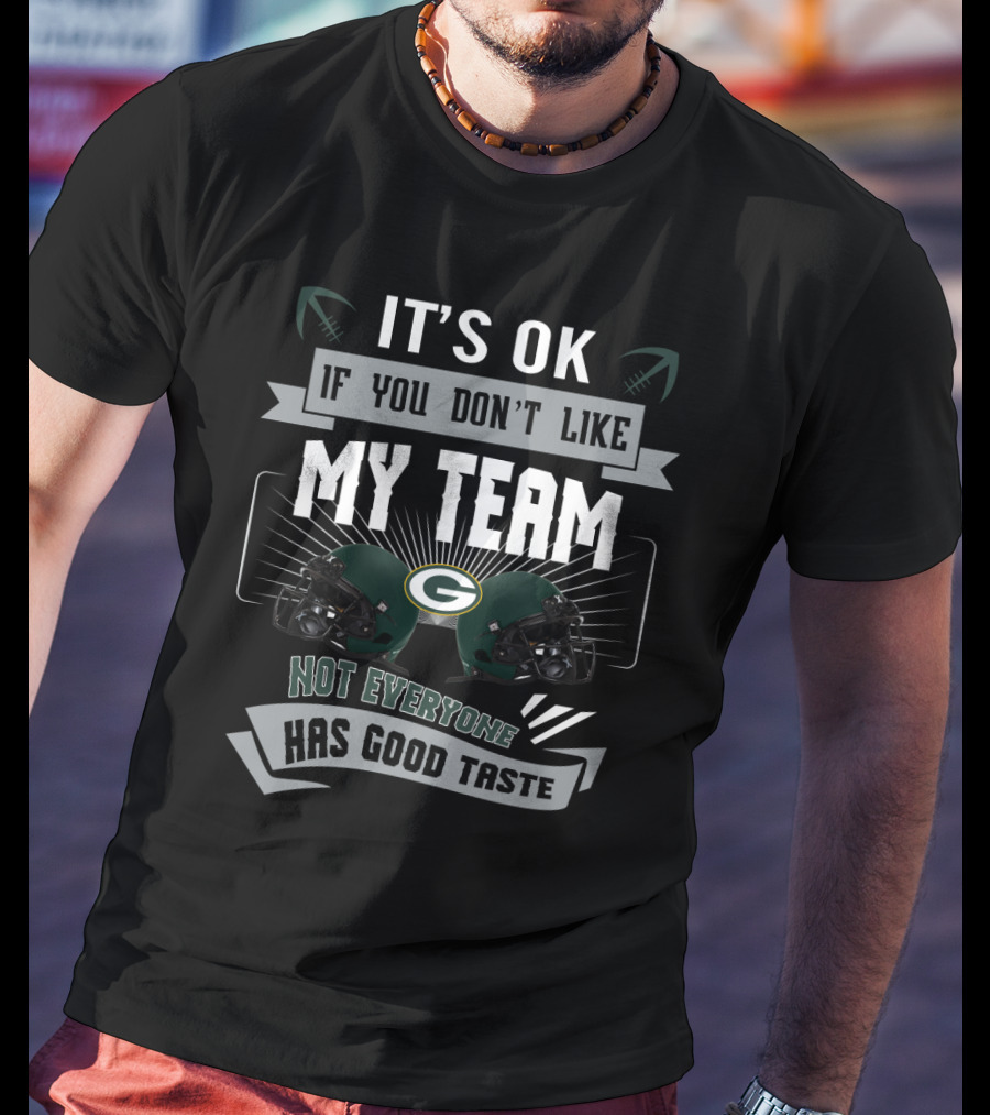It's Ok If You Don't Like My Team Not Everyone Has Good Taste Green Bay Packers T-Shirt