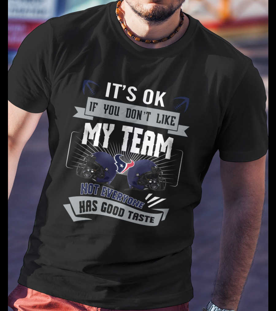 It's Ok If You Don't Like My Team Not Everyone Has Good Taste Houston Texans T-Shirt