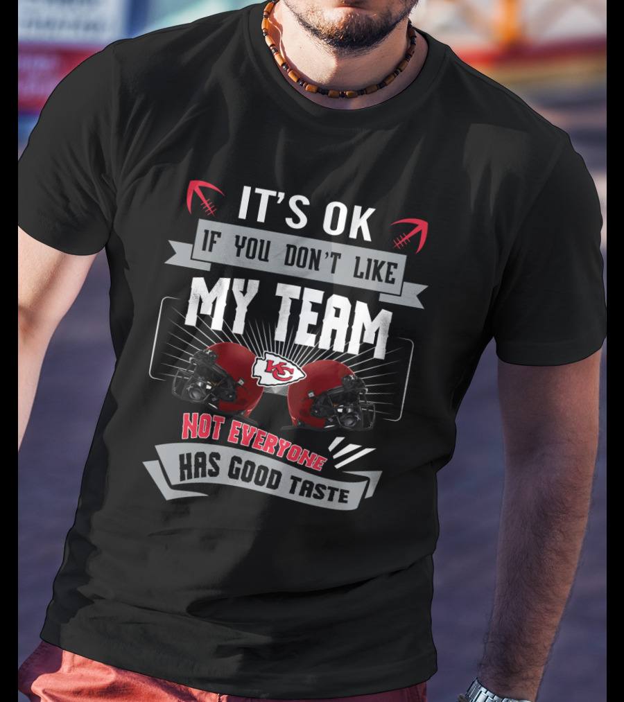 It's Ok If You Don't Like My Team Not Everyone Has Good Taste Kansas City Chiefs Fans T-Shirt