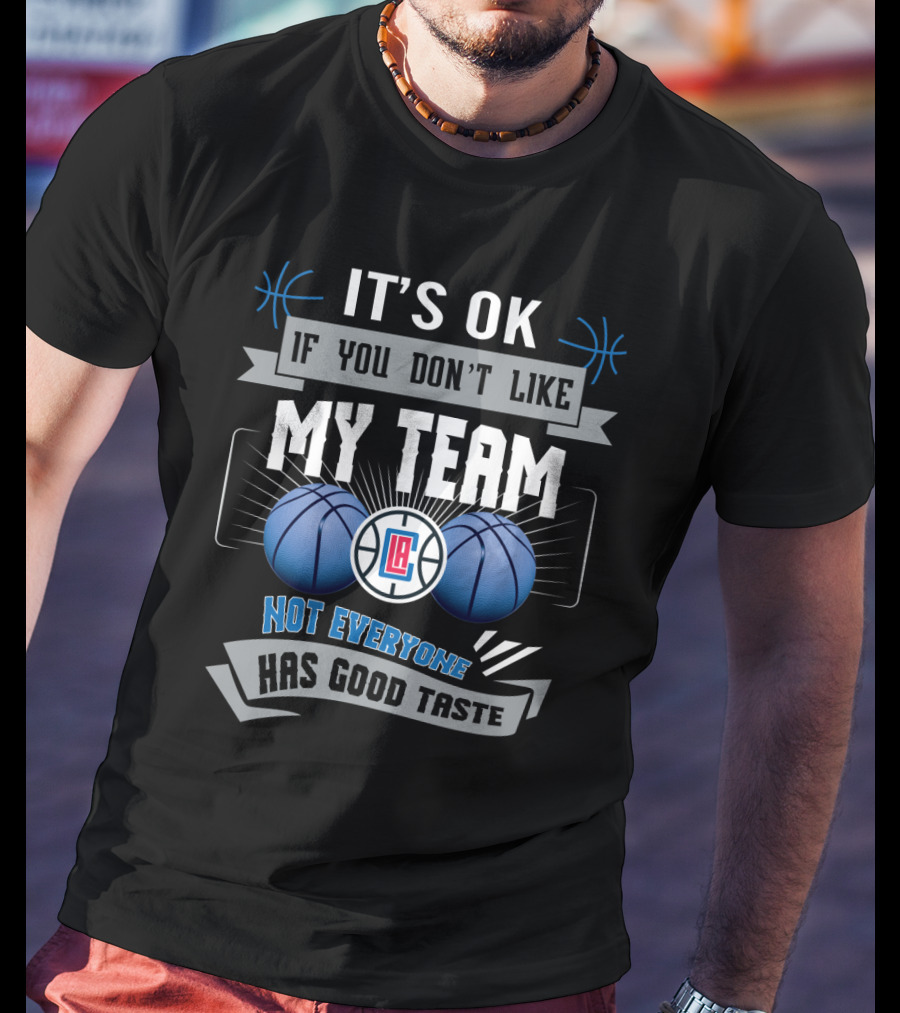 It's Ok If You Don't Like My Team Not Everyone Has Good Taste La Clippers T-Shirt