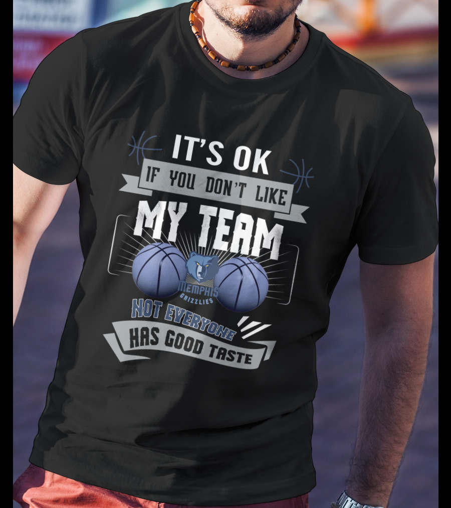 It's Ok If You Don't Like My Team Memphis Grizzlies Not Everyone Has Good Taste T-Shirt