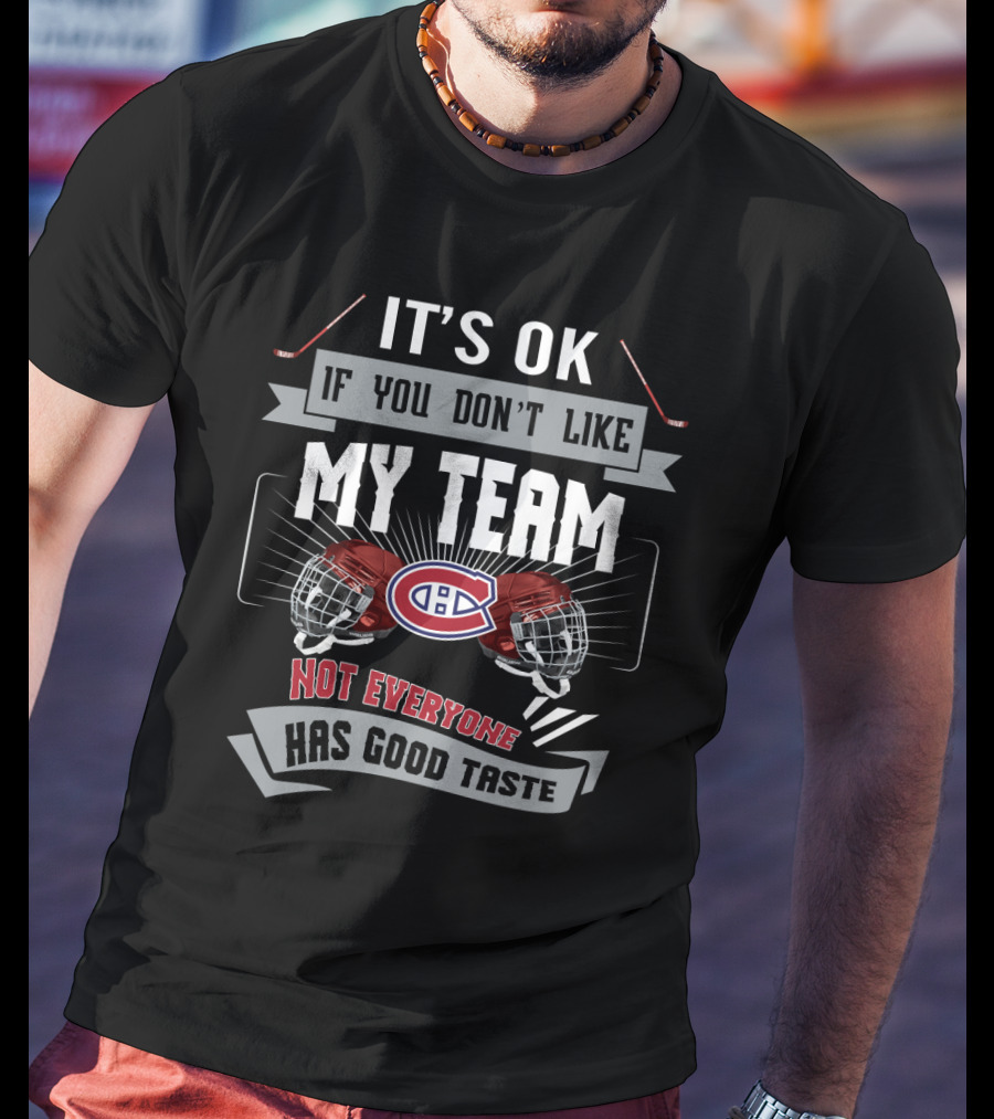 It's OK If You Don't Like My Team Montreal Canadiens Not Everyone Has Good Taste T-Shirt