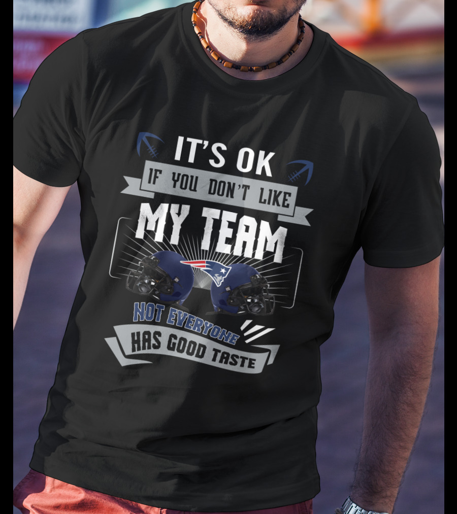 It's Ok If You Don't Like My Team Not Everyone Has Good Taste Patriots Helmets T-Shirt