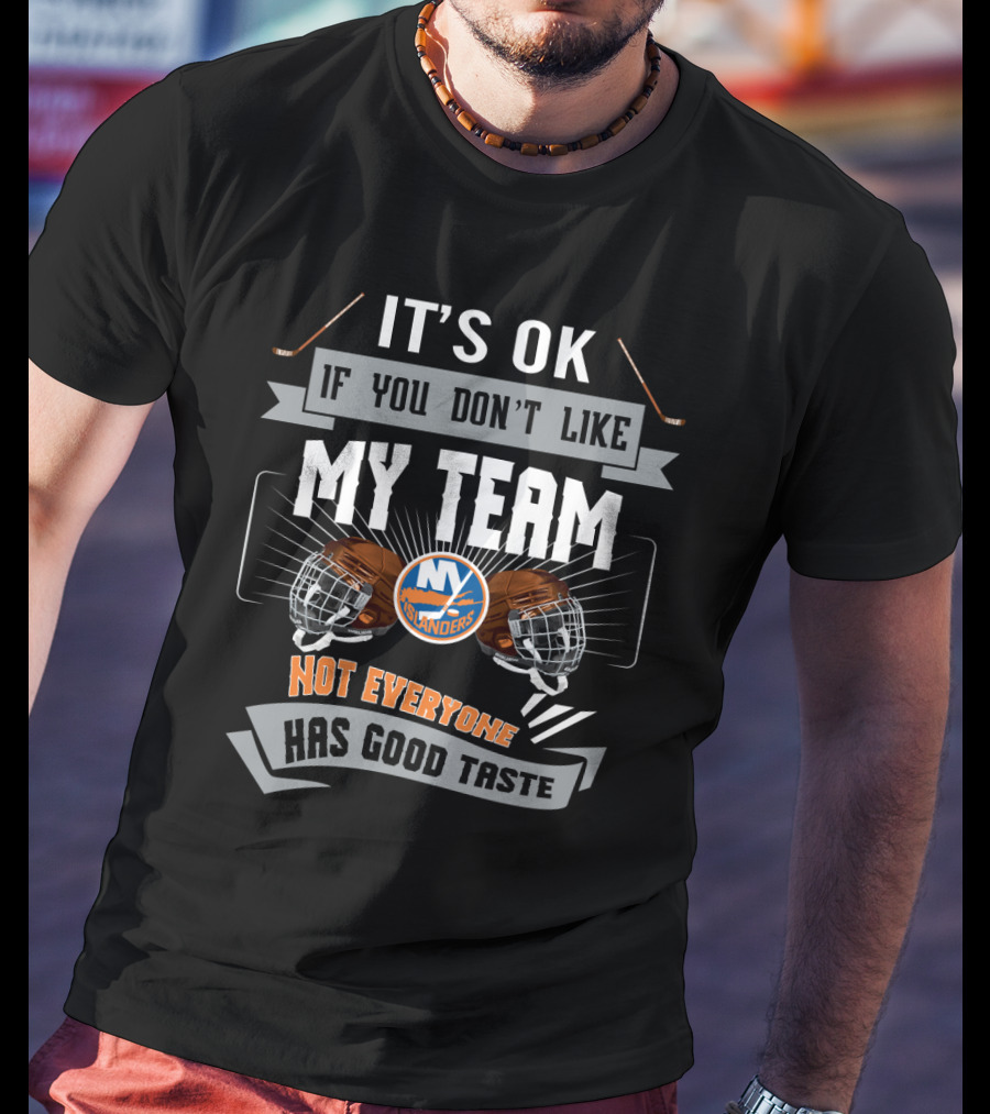 It's OK If You Don't Like My Team New York Islanders Not Everyone Has Good Taste T-Shirt
