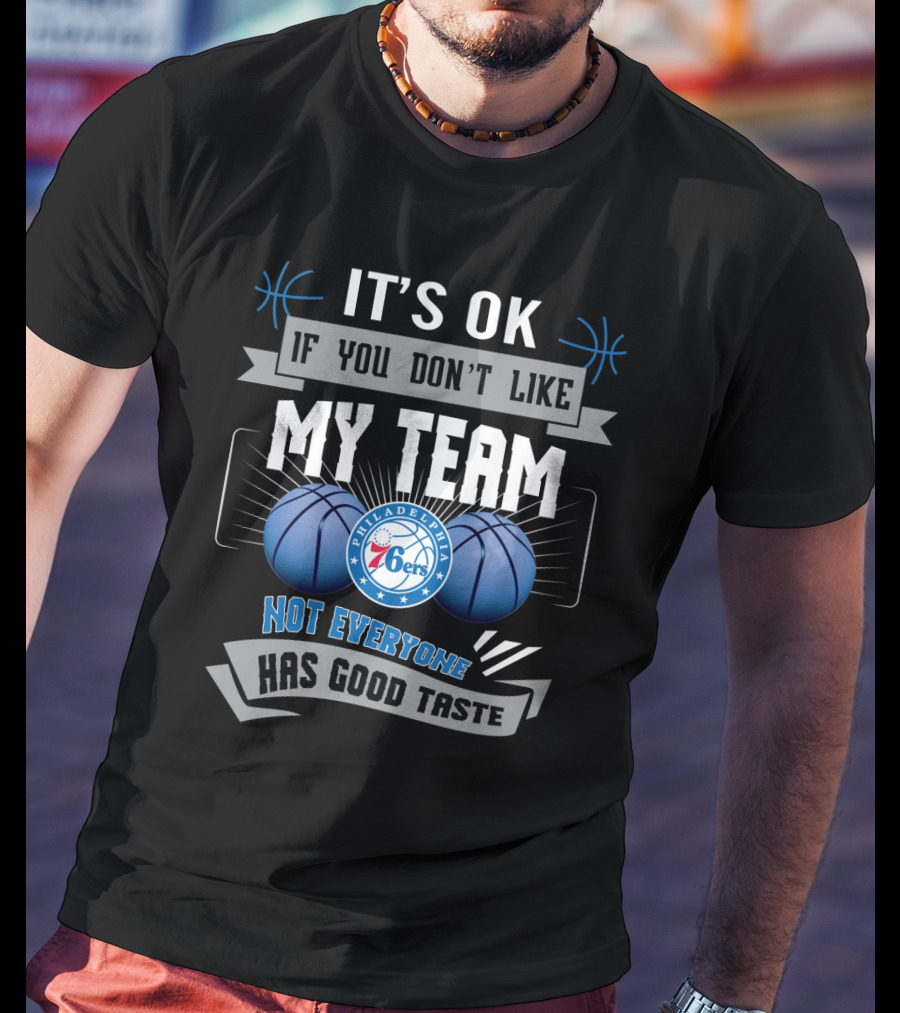 It's Ok If You Don't Like My Team Philadelphia 76ers Not Everyone Has Good Taste T-Shirt