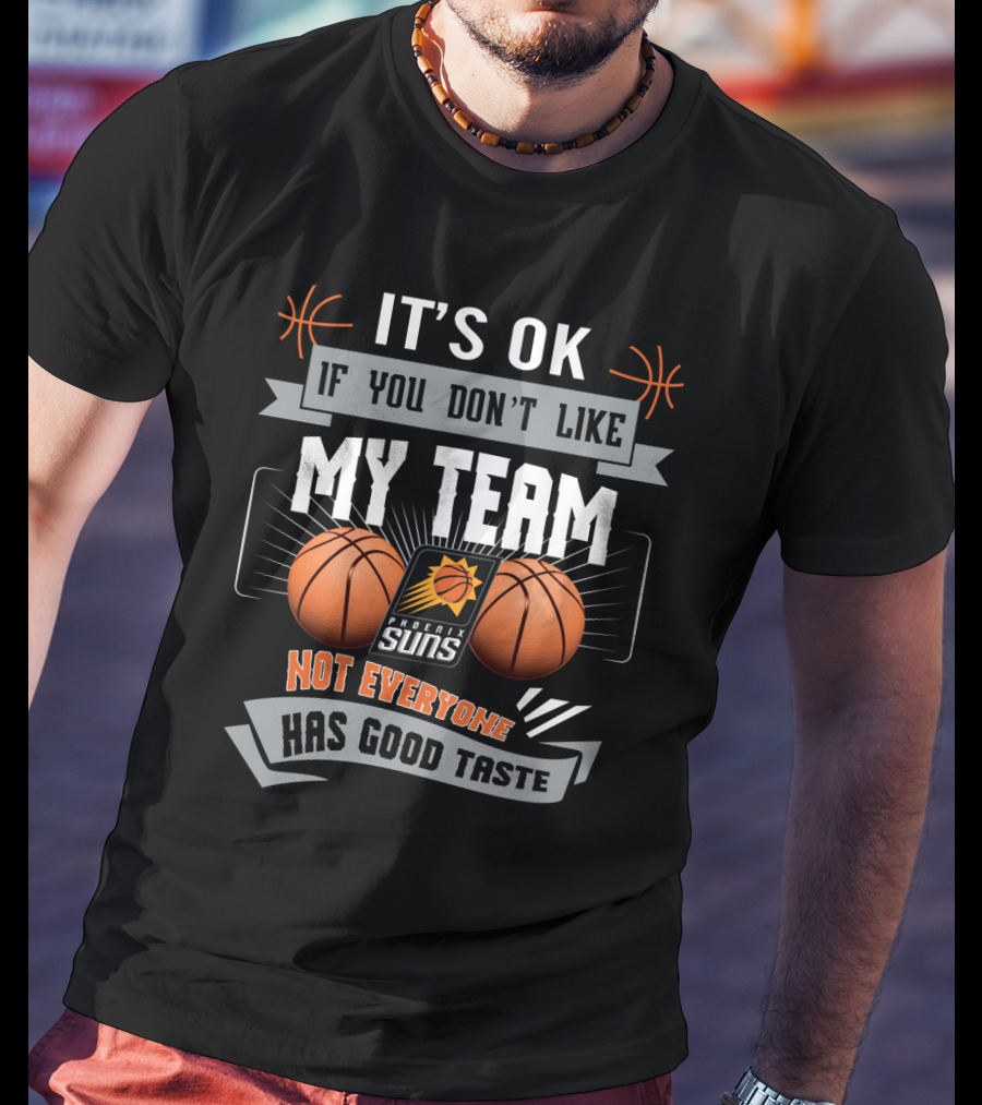 It's Ok If You Don't Like My Team Phoenix Suns Not Everyone Has Good Taste T-Shirt