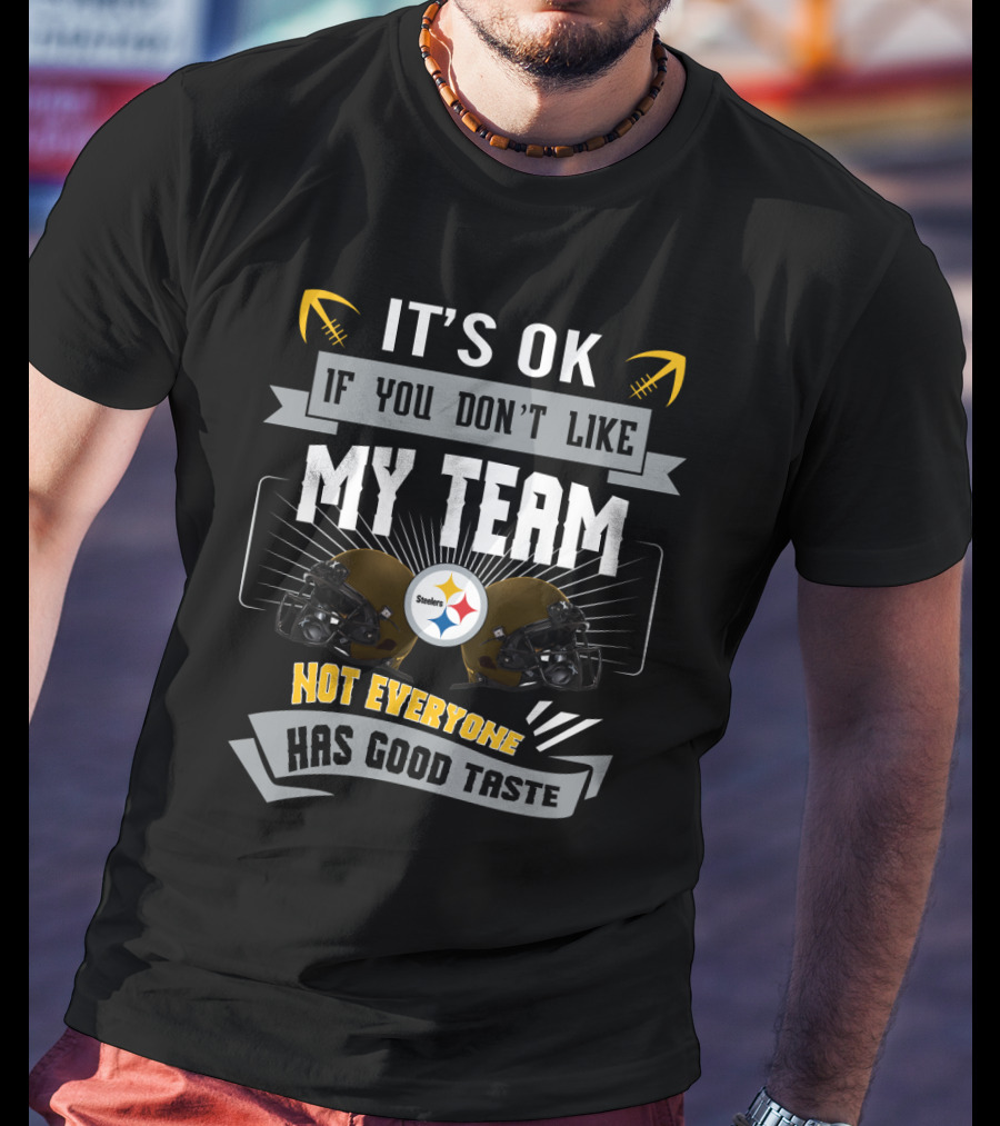 Pittsburgh Steelers It's Ok If You Don't Like My Team Not Everyone Has Good Taste T-Shirt