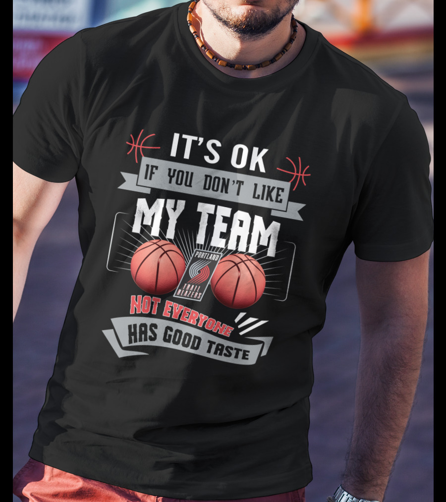 It's Ok If You Don't Like My Team Portland Trail Blazers Not Everyone Has Good Taste T-Shirt