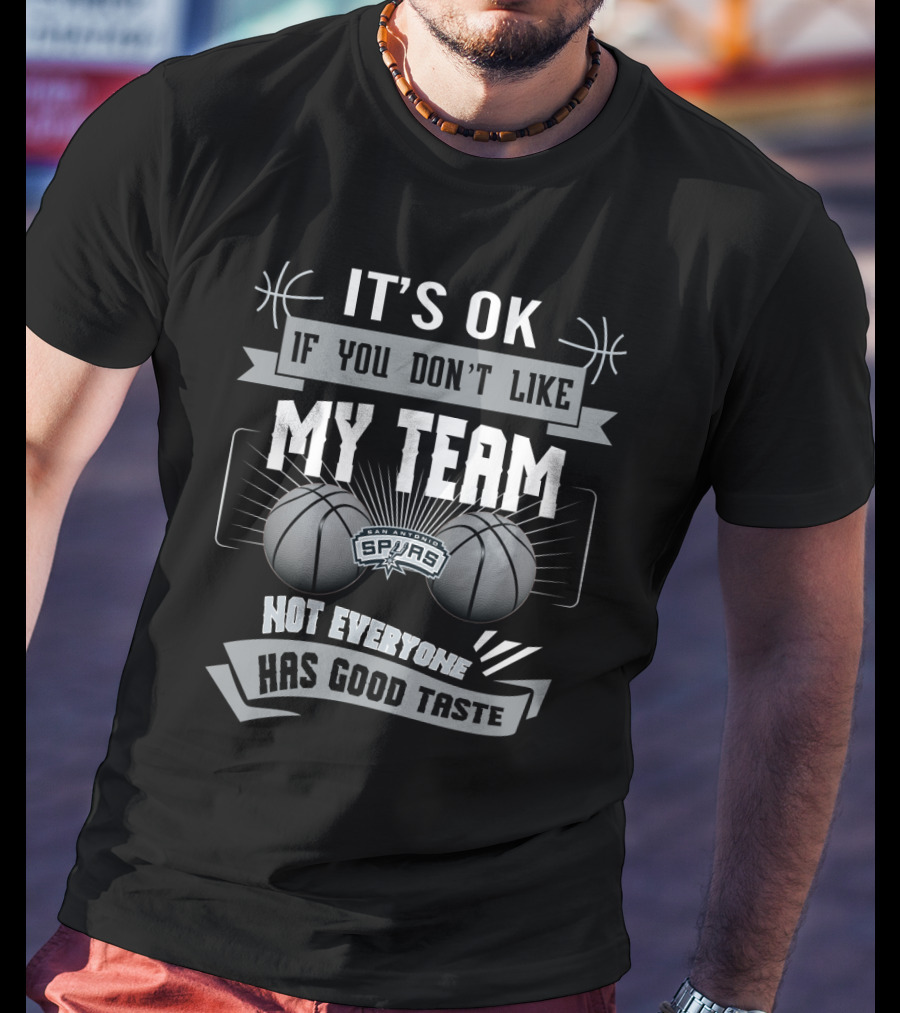 It's Ok If You Don't Like My Team San Antonio Spurs Not Everyone Has Good Taste T-Shirt