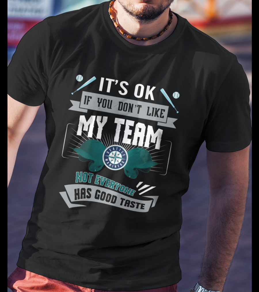 It's OK If You Don't Like My Team Seattle Mariners Not Everyone Has Good Taste T-Shirt