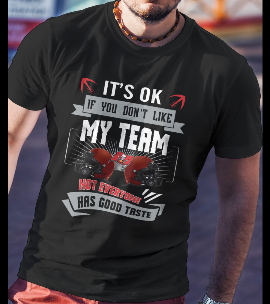 It's Ok If You Don't Like My Team Not Everyone Has Good Taste Tampa Bay Buccaneers Fans T-Shirt
