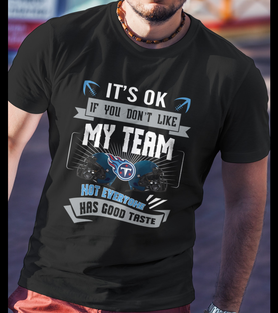 It's Ok If You Don't Like My Team Not Everyone Has Good Taste Tennessee Titans T-Shirt