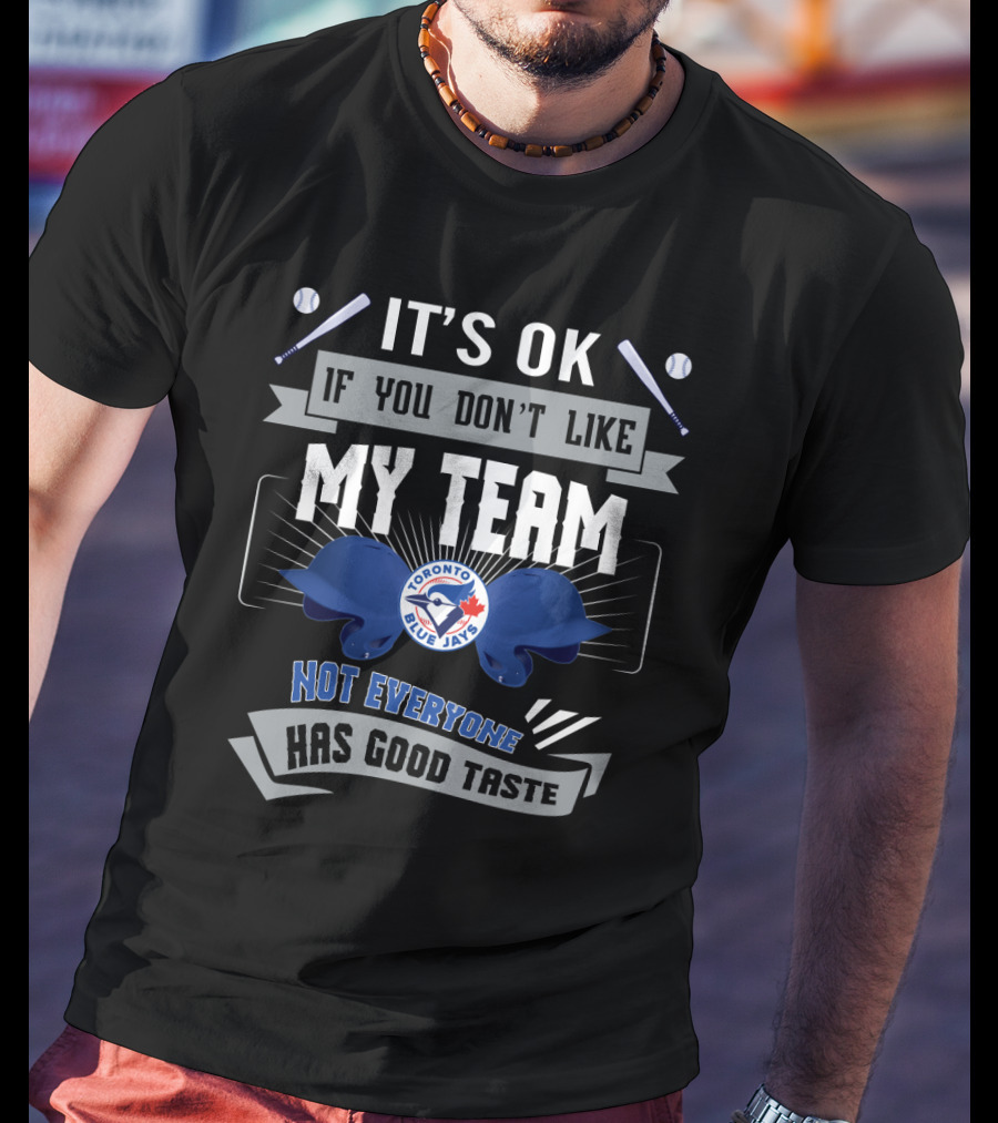 It's OK If You Don't Like My Team Toronto Blue Jays Not Everyone Has Good Taste T-Shirt