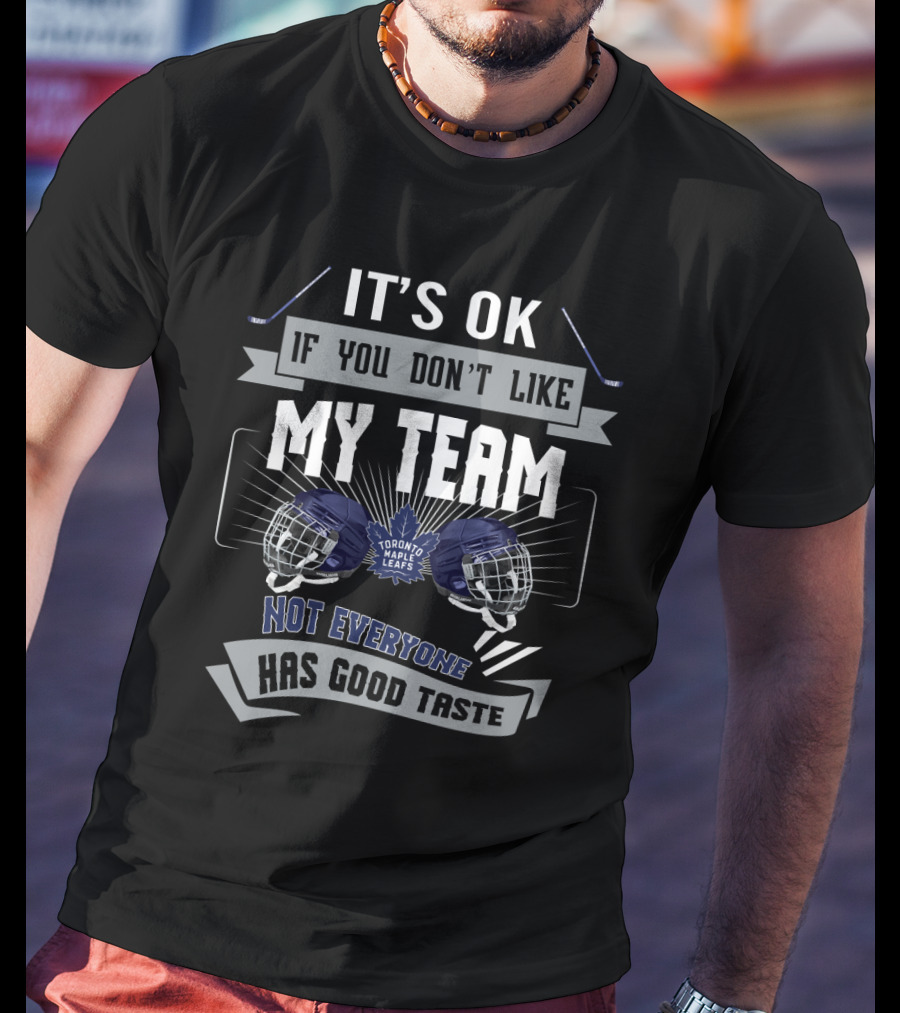It's OK If You Don't Like My Team Toronto Maple Leafs Not Everyone Has Good Taste T-Shirt