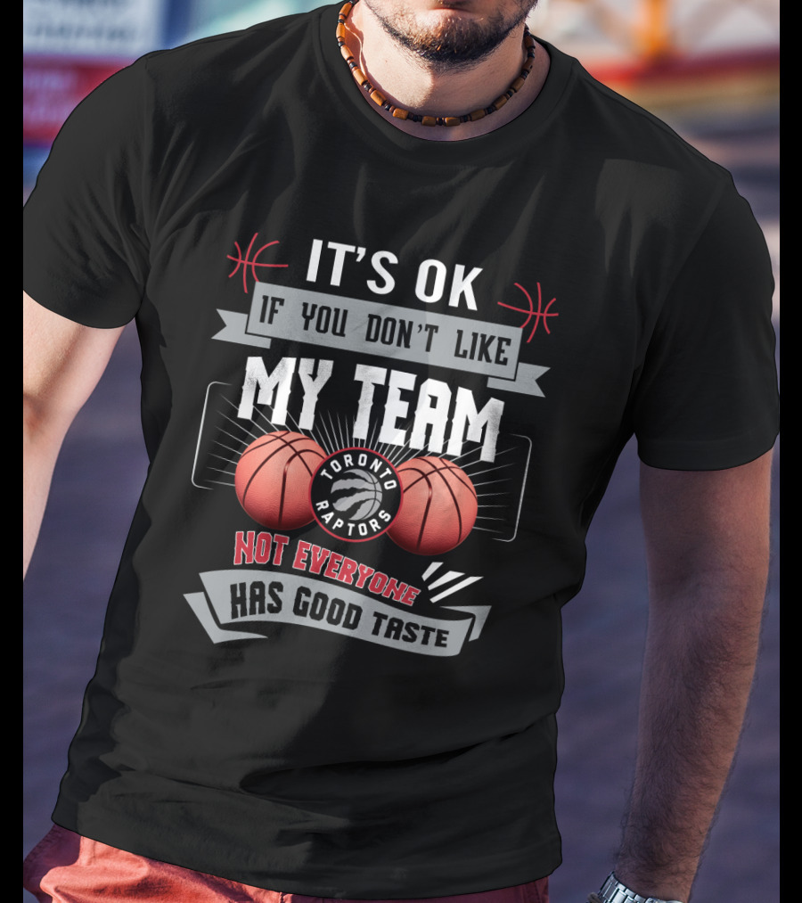 It's Ok If You Don't Like My Team Toronto Raptors Not Everyone Has Good Taste T-Shirt
