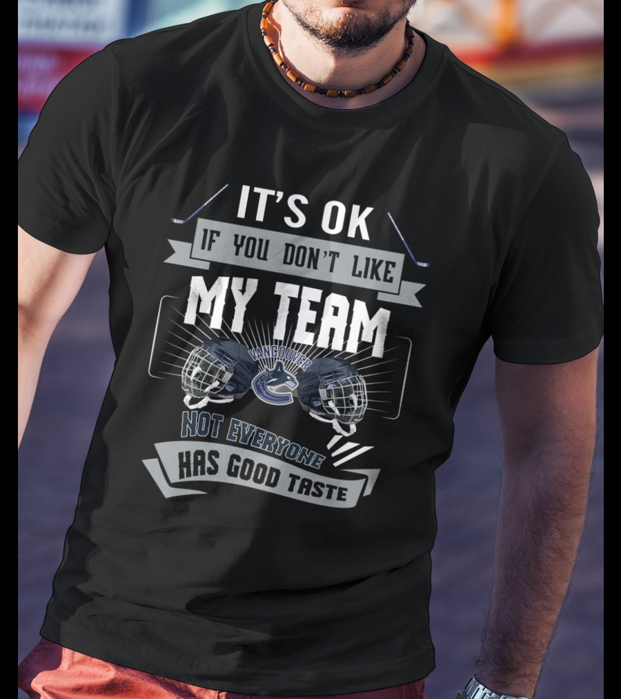 It's OK If You Don't Like My Team Vancouver Not Everyone Has Good Taste T-Shirt