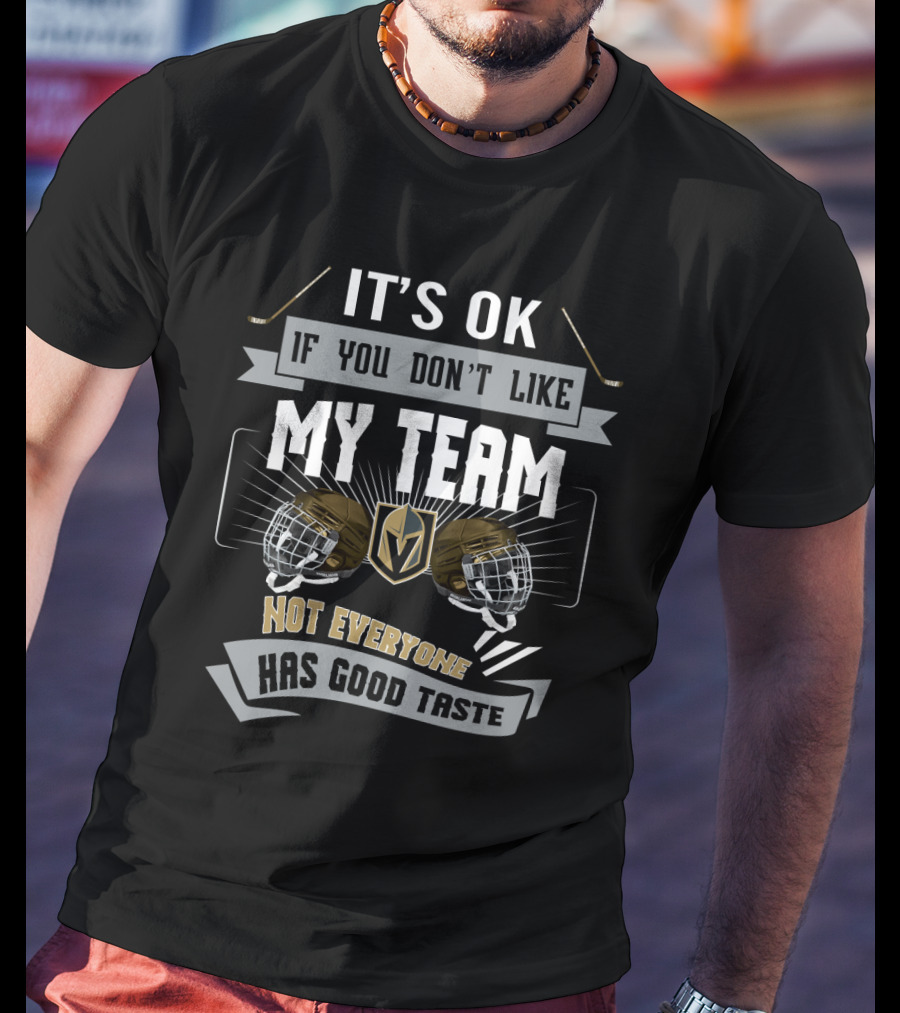 It's OK If You Don't Like My Team Vegas Golden Knights Not Everyone Has Good Taste T-Shirt