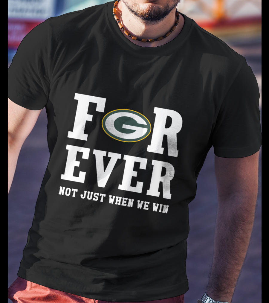 Green Bay Packers Forever Not Just When We Win T-Shirt