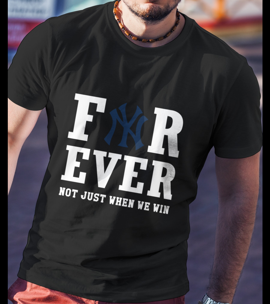 Forever New York Yankees Not Just When We Win T-Shirt