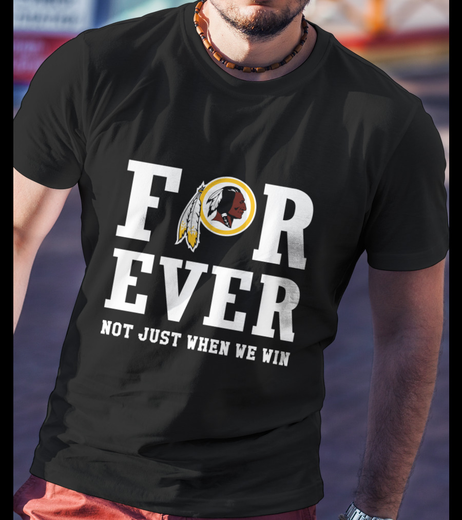 For Ever Washington Redskins Not Just When We Win T-Shirt