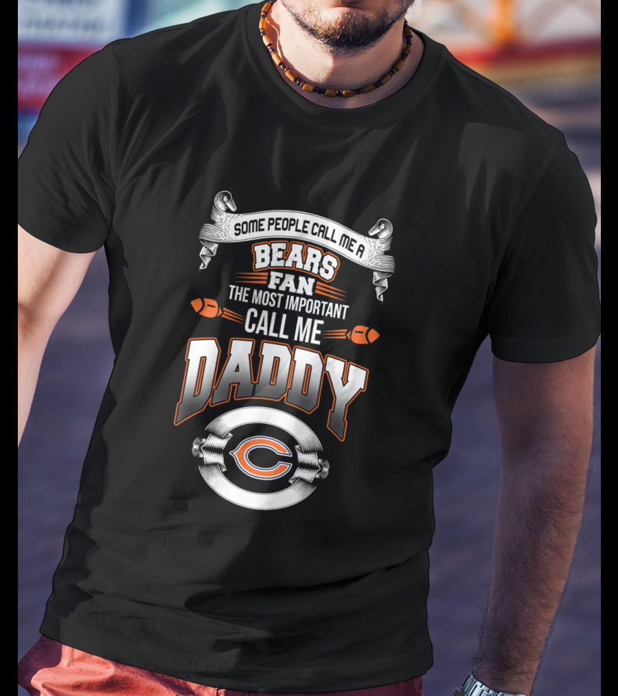 Some People Call Me A Bears Fan The Most Important Call Me Daddy Chicago Bears T-Shirt
