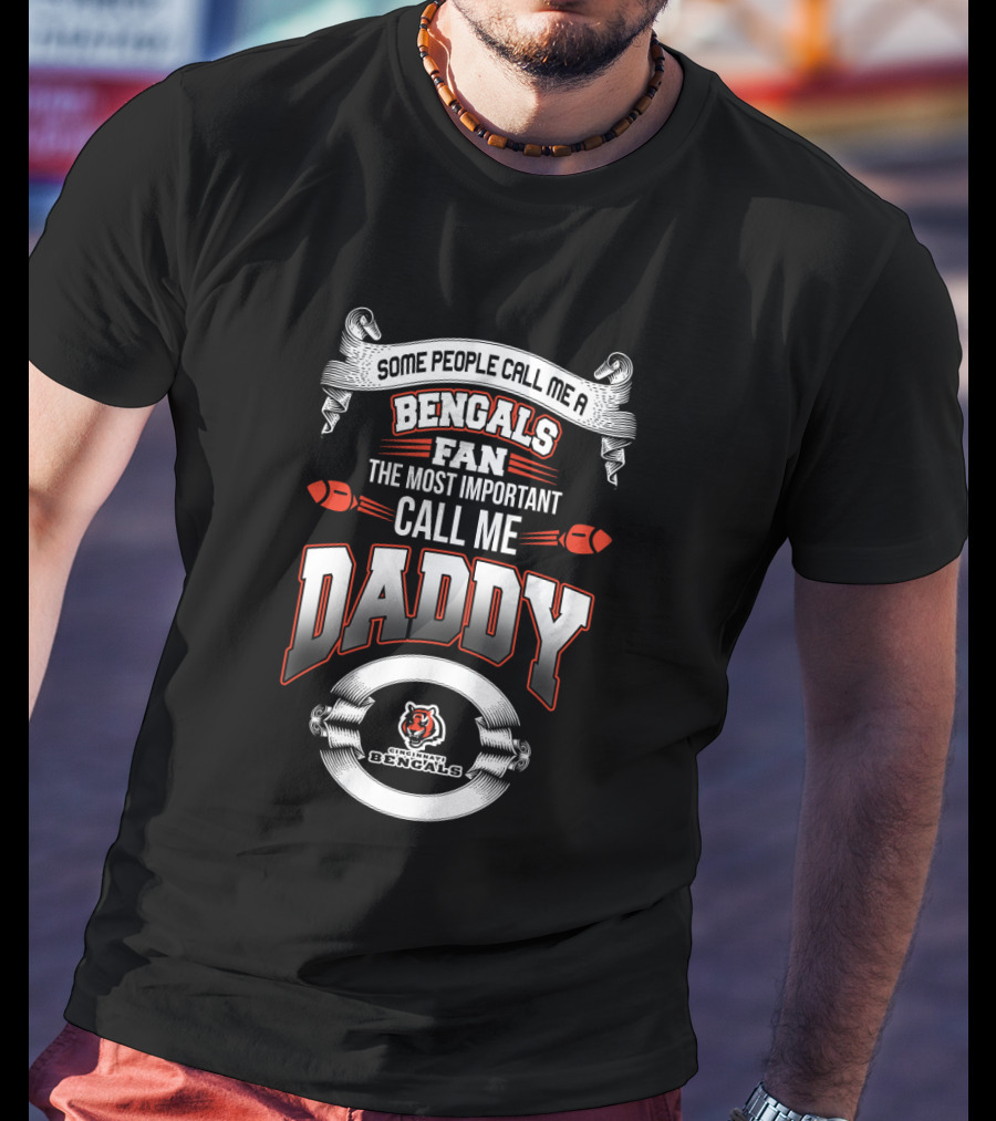 Some People Call Me A Bengals Fan The Most Important Call Me Daddy Cincinnati Bengals Best Dad For Father's Day T-Shirt