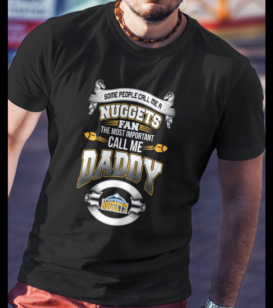 Some People Call Me A Nuggets Fan The Most Important Call Me Daddy Denver Nuggets T-Shirt