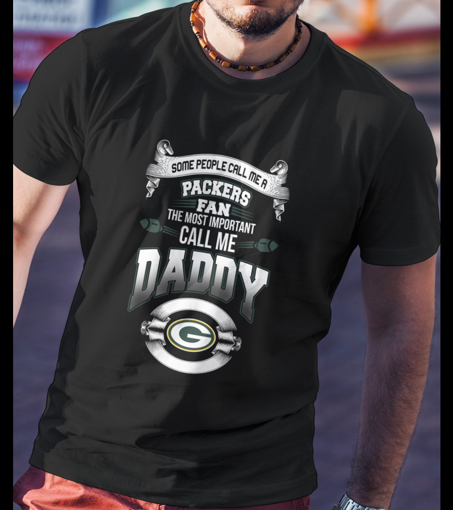 Some People Call Me A Packers Fan The Most Important Call Me Daddy T-Shirt