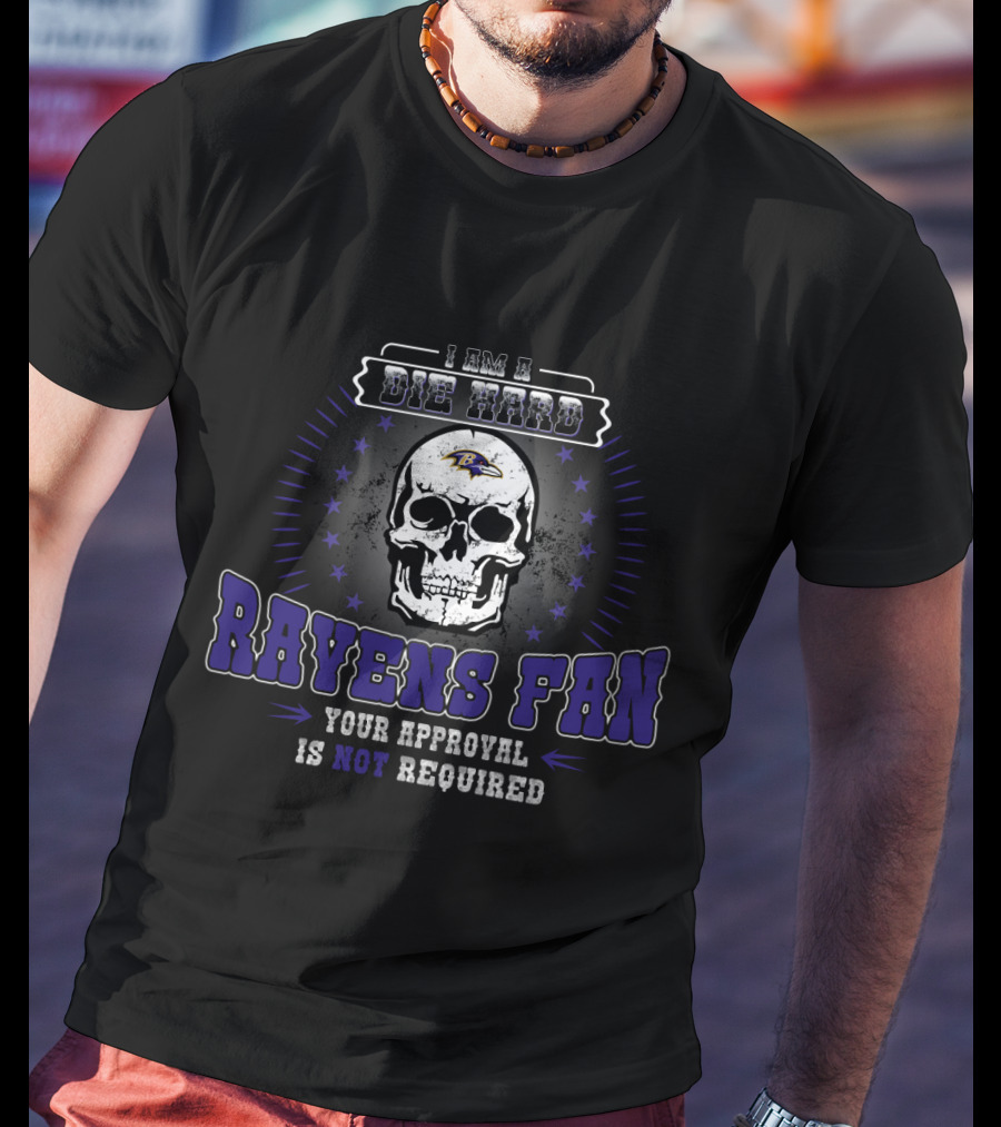 I Am A Die Hard Ravens Fan Your Approval Is Not Required T-Shirt