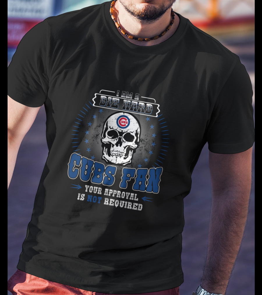 I Am A Die Hard Cubs Fan Skull Your Approval Is Not Required T-Shirt