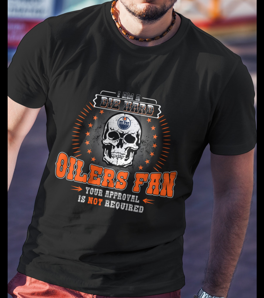 I Am A Die Hard Edmonton Oilers Fan Your Approval Is Not Required Skull T-Shirt