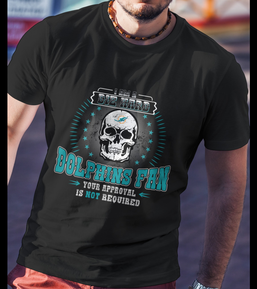I Am A Die Hard Dolphins Fan Your Approval Is Not Required T-Shirt