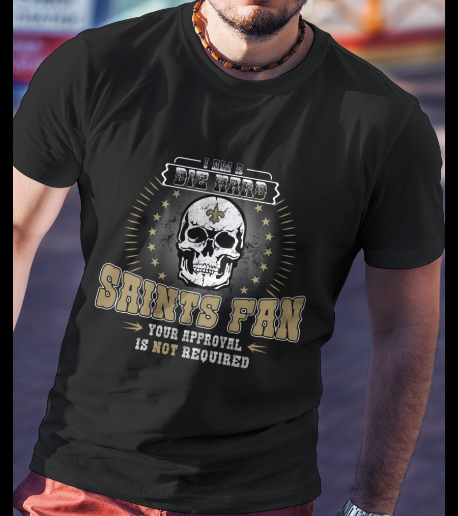 I Am A Die Hard Saints Fan Your Approval Is Not Required Skull Fleur-De-Lis T-Shirt