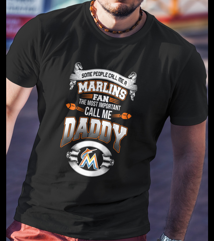 Some People Call Me A Marlins Fan The Most Important Call Me Daddy Miami Marlins T-Shirt
