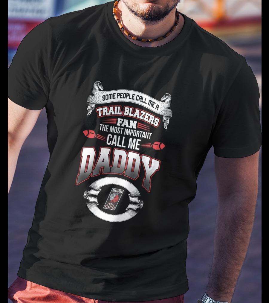 Some People Call Me A Trail Blazers Fan The Most Important Call Me Daddy Portland Trail Blazers T-Shirt