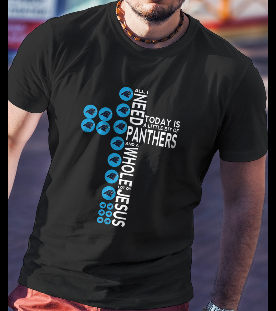 All I Need Today Is A Little Bit Of Panthers And A Whole Lot Of Jesus T-Shirt