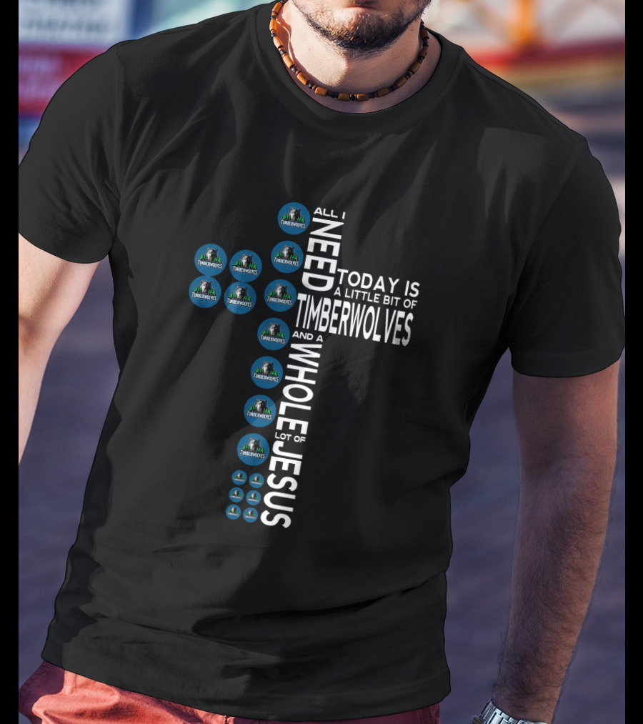 All I Need Today Is A Little Bit Of Timberwolves And A Whole Lot Of Jesus T-Shirt