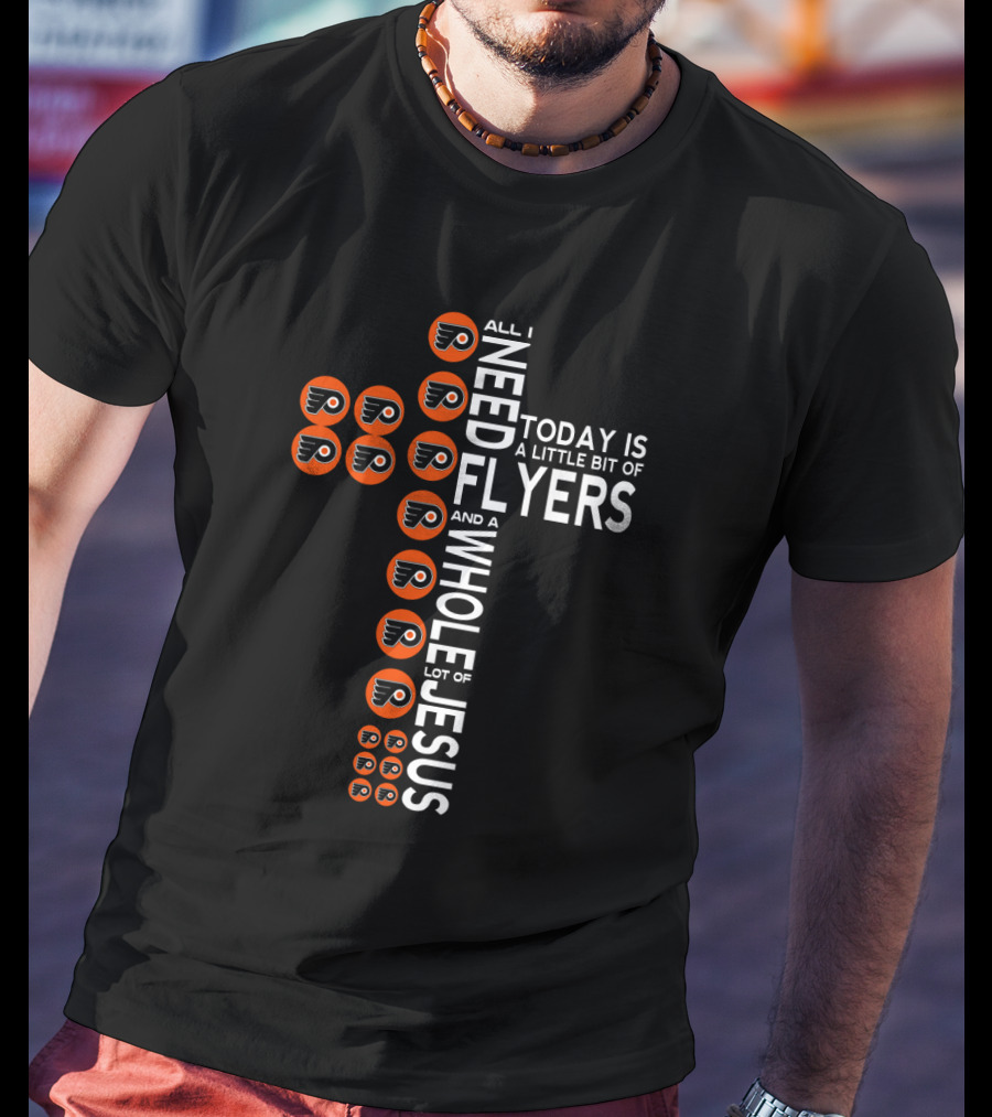 All I Need Today Is A Little Bit Of Philadelphia Flyers And A Whole Lot Of Jesus T-Shirt