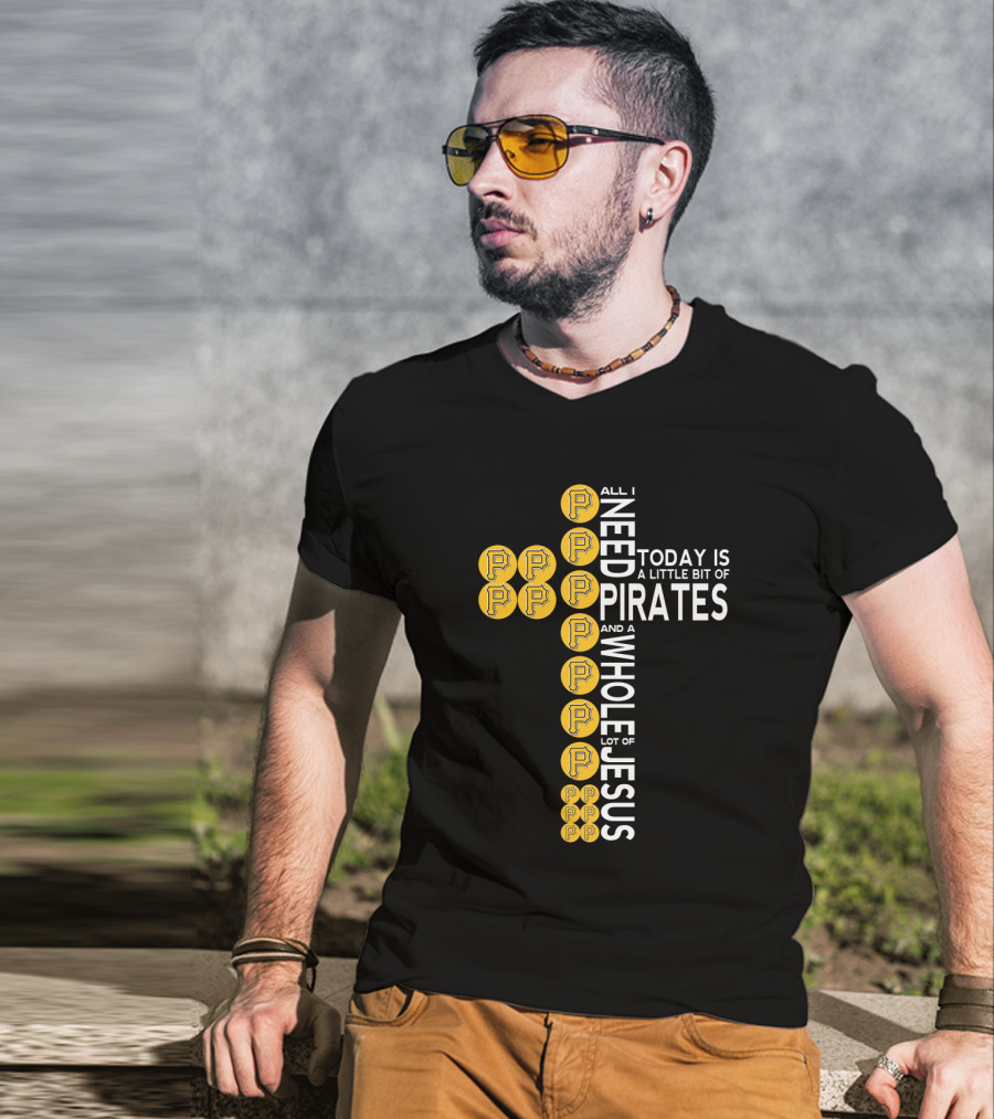All I Need Today Is A Little Bit Of Pirates And A Whole Lot Of Jesus T-Shirt