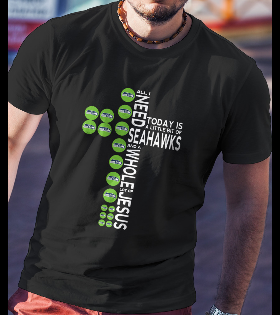 All I Need Today Is A Little Bit Of Seahawks And A Whole Lot Of Jesus T-Shirt