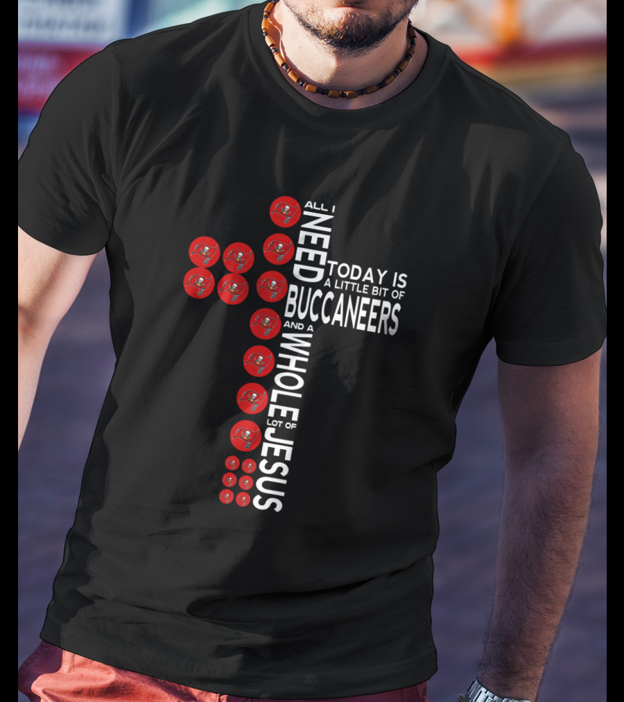All I Need Today Is A Little Bit Of Buccaneers And A Whole Lot Of Jesus T-Shirt