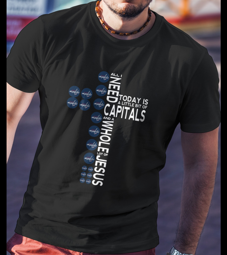 All I Need Today Is A Little Bit Of Capitals And A Whole Lot Of Jesus T-Shirt