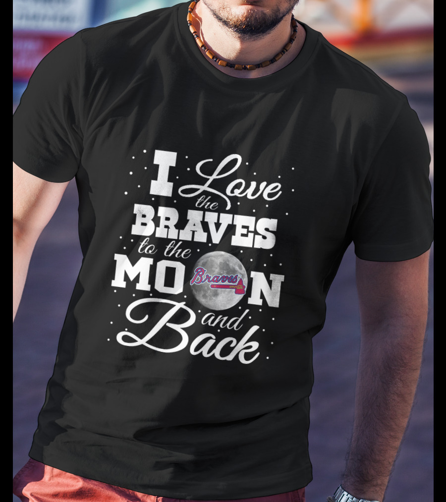 I Love The Braves To The Moon And Back Atlanta Braves T-Shirt