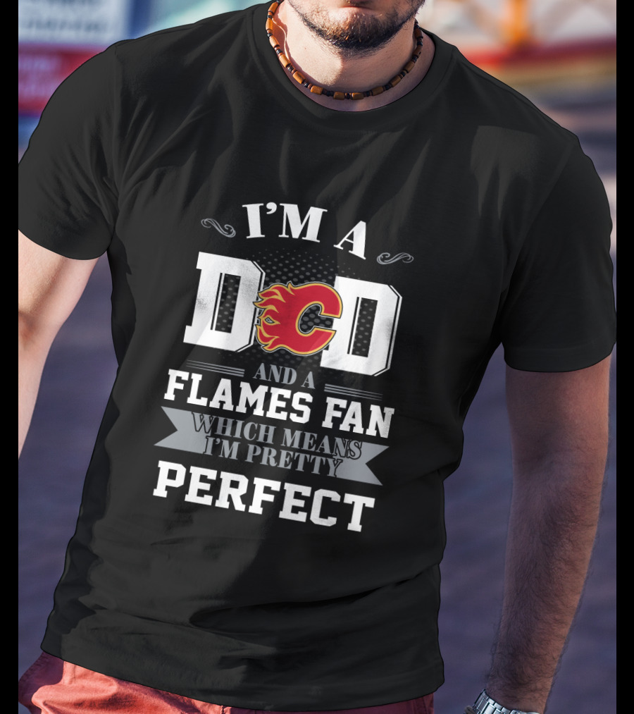 I'm A Dad And A Calgary Flames Fan Which Means I'm Pretty Perfect T-Shirt