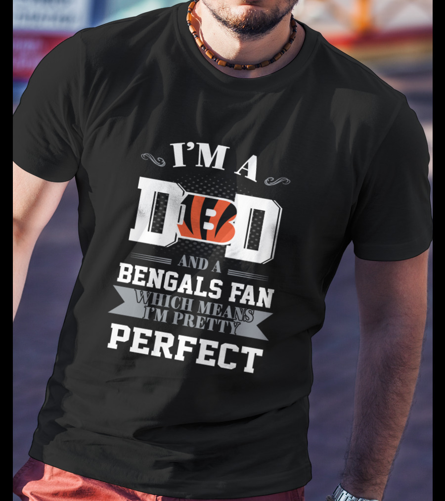 I'm A Dad And A Bengals Fan Which Means I'm Pretty Perfect T-Shirt