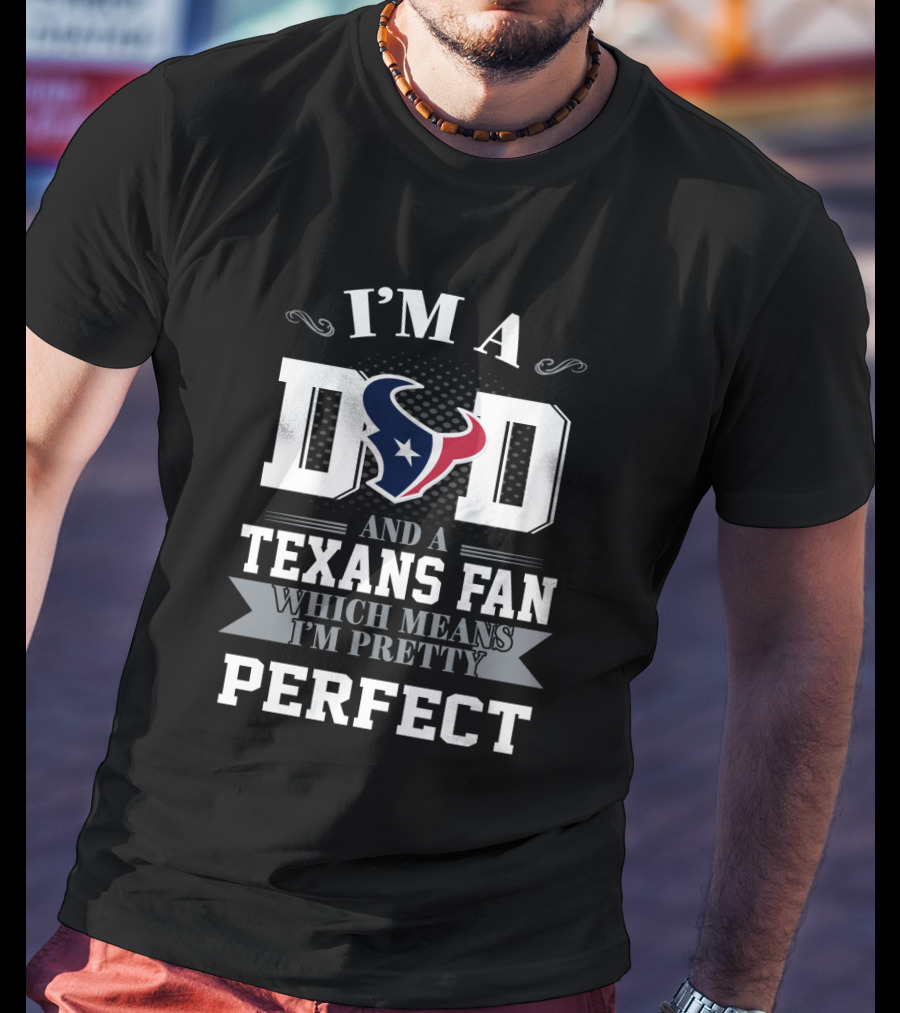 I'm A Dad And A Texans Fan Which Means I'm Pretty Perfect T-Shirt